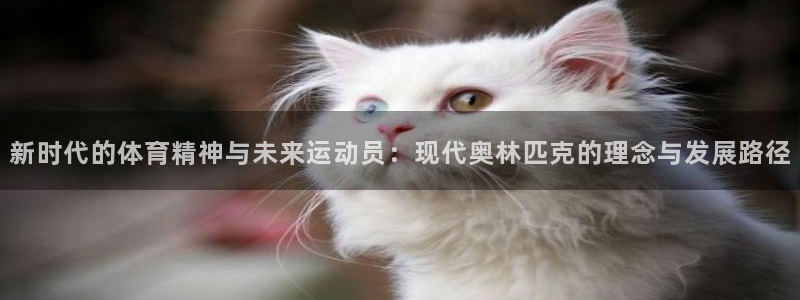 betway西汉姆联：新时代的体育精神与未来运动员：现代奥林匹克的理念与发展路径