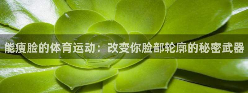 betway西汉姆：能瘦脸的体育运动：改变你脸部轮廓的秘密武器