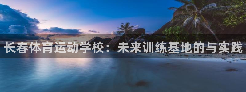 必威betway西汉姆联：长春体育运动学校：未来训练基地的与实践